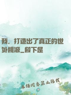 我，打造出了真正的世外桃源