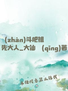 戰(zhàn)斗吧祖先大人