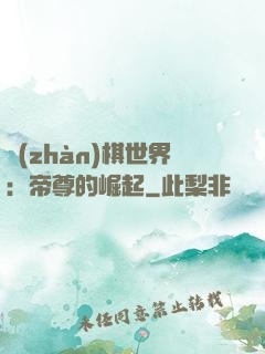 戰(zhàn)棋世界：帝尊的崛起