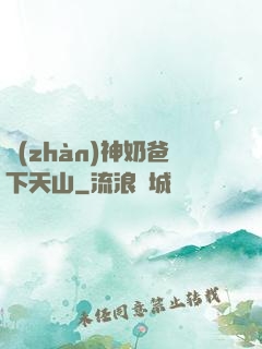 戰(zhàn)神奶爸下天山