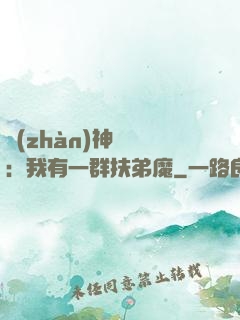 戰(zhàn)神歸來：我有一群扶弟魔