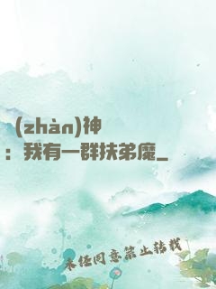 戰(zhàn)神歸來：我有一群扶弟魔