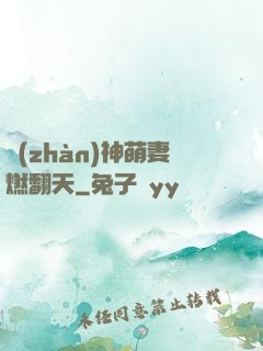 戰(zhàn)神萌妻燃翻天