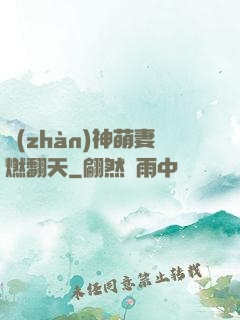 戰(zhàn)神萌妻燃翻天