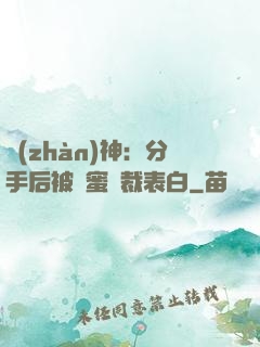 戰(zhàn)神：分手后被閨蜜總裁表白
