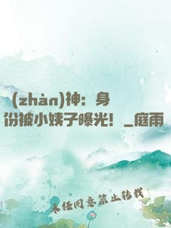 戰(zhàn)神：身份被小姨子曝光！
