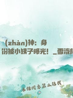 戰(zhàn)神：身份被小姨子曝光！