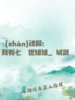 戰(zhàn)魂殿：我有七個絕世姐姐