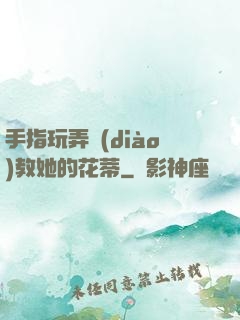 手指玩弄調(diào)教她的花蒂