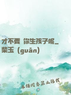 才不要給你生孩子呢