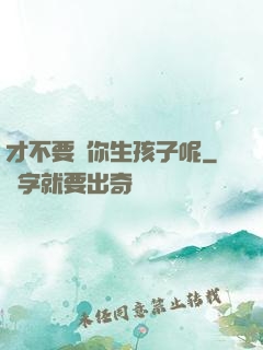 才不要給你生孩子呢