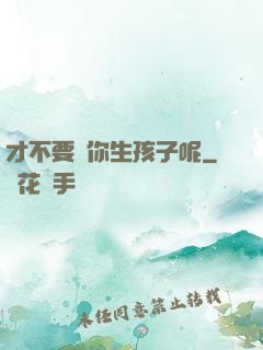 才不要給你生孩子呢