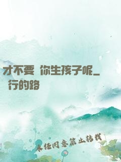 才不要給你生孩子呢