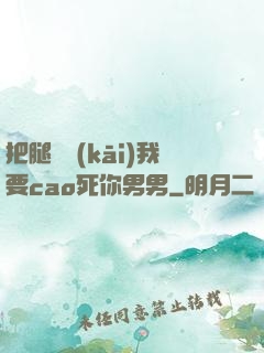 把腿張開(kāi)我要cao死你男男