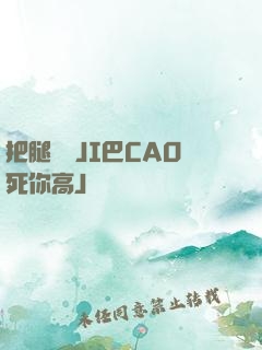 把腿張開JI巴CAO死你高J