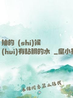 抽的時(shí)候會(huì)有粘稠的水聲