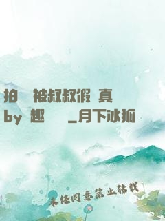 拍戲時被叔叔假戲真錯by筆趣閣閱讀