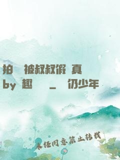 拍戲時被叔叔假戲真錯by筆趣閣閱讀