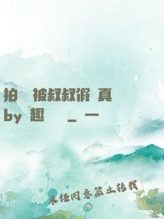 拍戲時被叔叔假戲真錯by筆趣閣閱讀