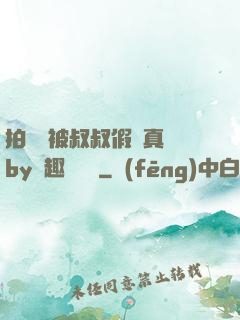 拍戲時被叔叔假戲真錯by筆趣閣閱讀