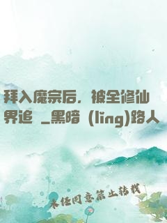 拜入魔宗后，被全修仙界追殺