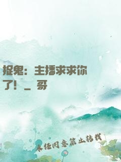 捉鬼：主播求求你別茍了！