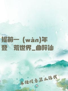 提前一萬(wàn)年登錄蠻荒世界