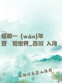 提前一萬(wàn)年登錄蠻荒世界