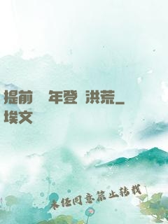 提前兩萬年登陸洪荒