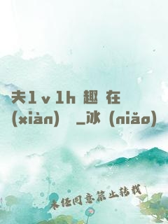 換夫1ⅴ1h筆趣閣在線(xiàn)閱讀