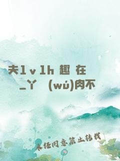 換夫1ⅴ1h筆趣閣在線閱讀