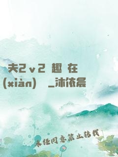 換夫2ⅴ2筆趣閣在線(xiàn)閱讀