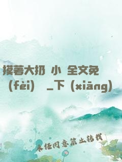 摸著大扔頭小說全文免費(fèi)閱讀