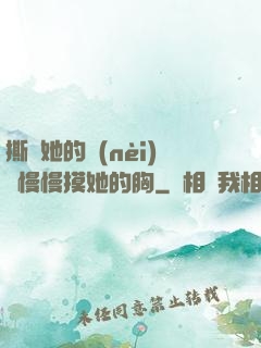撕開她的內(nèi)褲慢慢摸她的胸