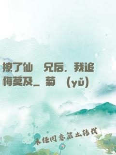 撩了仙門師兄后，我追悔莫及