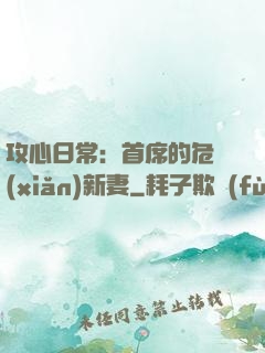 攻心日常：首席的危險(xiǎn)新妻