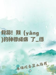 救命！我養(yǎng)的神尊成病嬌了