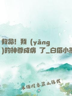 救命！我養(yǎng)的神尊成病嬌了