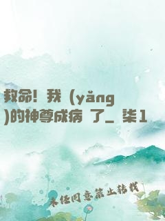 救命！我養(yǎng)的神尊成病嬌了