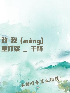 敢來我夢(mèng)里打架嗎