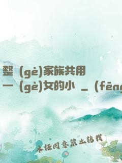 整個(gè)家族共用一個(gè)女的小說