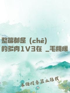 整篇都是車(chē)的多肉1V3在線