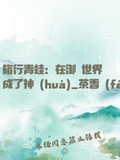旅行青蛙：在御獸世界成了神話(huà)