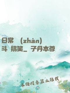 日常與戰(zhàn)斗與搞笑