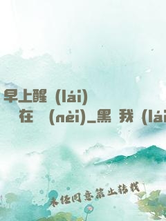 早上醒來(lái)腫脹還在體內(nèi)