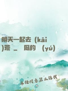 明天一起去開(kāi)荒嗎