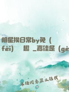 明星挨日常by免費(fèi)閱讀筆趣閣