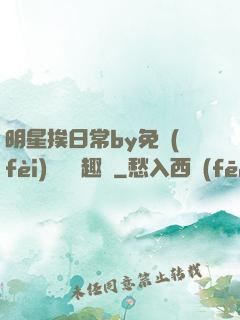 明星挨日常by免費(fèi)閱讀筆趣閣