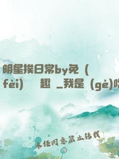 明星挨日常by免費(fèi)閱讀筆趣閣