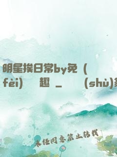 明星挨日常by免費(fèi)閱讀筆趣閣